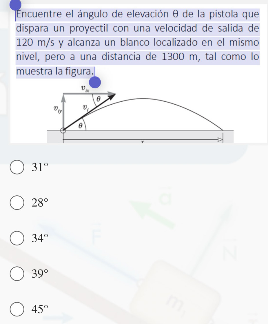 Encuentre el ángulo de elevación θ de la pistola que
dispara un proyectil con una velocidad de salida de
120 m/s y alcanza un blanco localizado en el mismo
nivel, pero a una distancia de 1300 m, tal como lo
muestra la figura.
31°
28°
34°
39°
45°
n_1