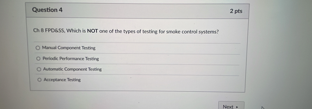 Ch 8 FPD&SS, Which is NOT one of the types of testing for smoke control systems?
Manual Component Testing
Periodic Performance Testing
Automatic Component Testing
Acceptance Testing
Next