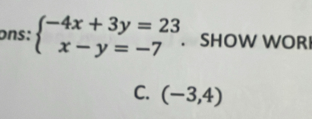 ons: beginarrayl -4x+3y=23 x-y=-7endarray.. SHOW WORI 
C. (-3,4)