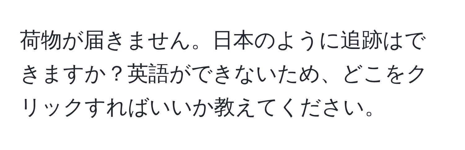 荷物が届きません。日本のように追跡はできますか？英語ができないため、どこをクリックすればいいか教えてください。