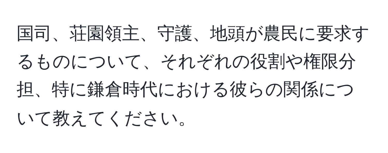 国司、荘園領主、守護、地頭が農民に要求するものについて、それぞれの役割や権限分担、特に鎌倉時代における彼らの関係について教えてください。