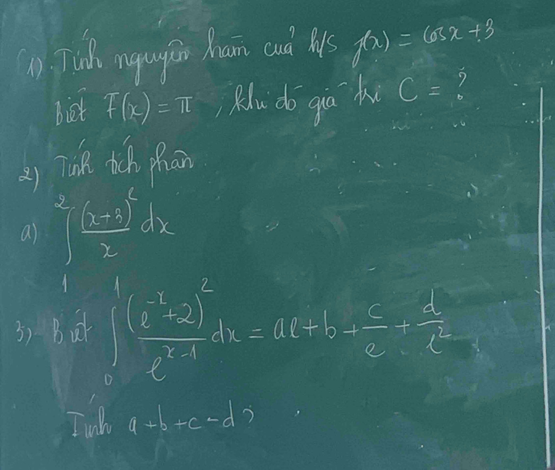 () Tuds nagingěir ham cnd lk f(x)=cos x+3
biet T(x)=π , Ku do gia k C= ? 
2) Tun tich phān 
a) ^2∈t frac (x-3)^2xdx
3) Baet
∈t _0^(1frac (e^-u)+2)^2e^(-u)dx=ae+b+ c/e - d/e^(-u) 
Iwlo a+b+c-d