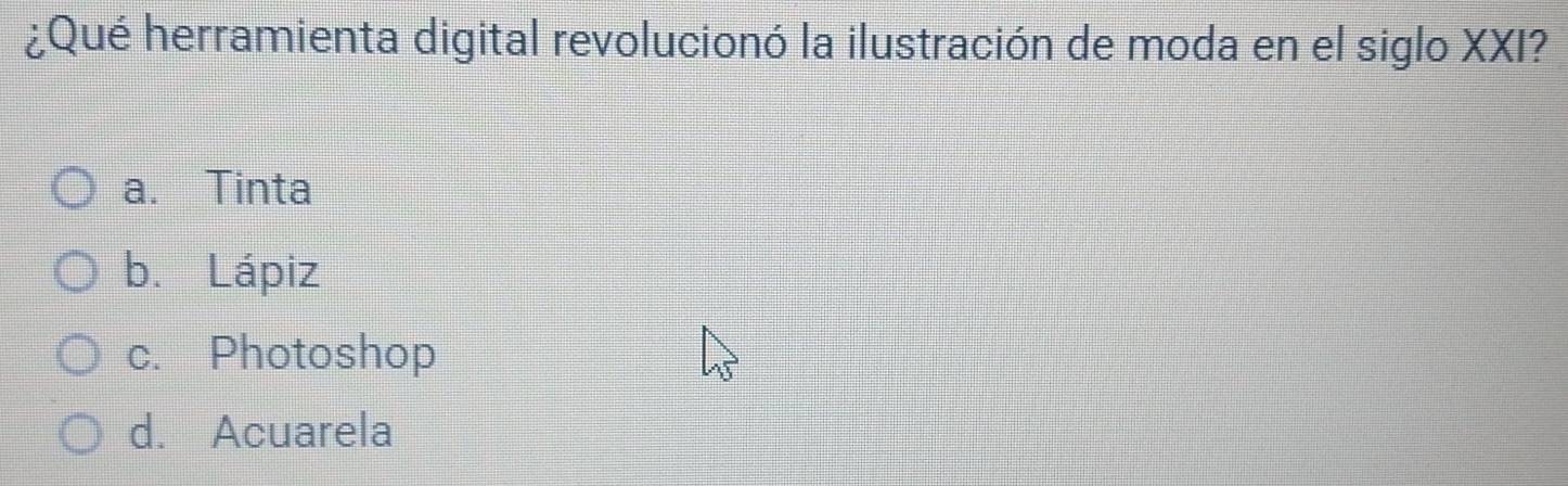 ¿Qué herramienta digital revolucionó la ilustración de moda en el siglo XXI?
a. Tinta
b. Lápiz
c. Photoshop
d. Acuarela