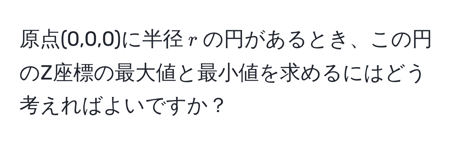 原点(0,0,0)に半径$r$の円があるとき、この円のZ座標の最大値と最小値を求めるにはどう考えればよいですか？