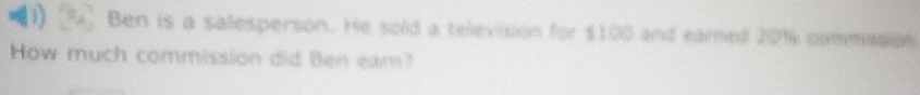 Ben is a salesperson. He sold a television for $100 and earned 20% commasion 
How much commission did Ben ear?
