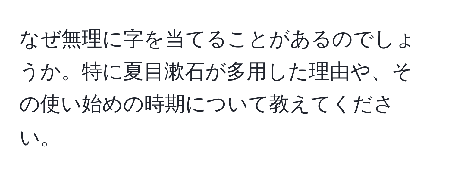 なぜ無理に字を当てることがあるのでしょうか。特に夏目漱石が多用した理由や、その使い始めの時期について教えてください。