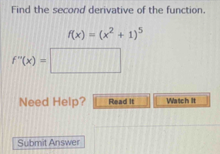 Find the second derivative of the function.
f(x)=(x^2+1)^5
f''(x)=□
Need Help? Read It Watch It 
Submit Answer