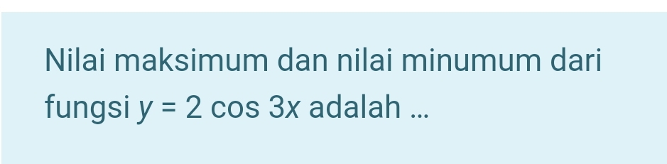 Nilai maksimum dan nilai minumum dari 
fungsi y=2cos 3x adalah ...