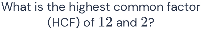 What is the highest common factor 
(HCF) of 12 and 2?