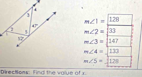 m∠ 1= |128
m∠ 2=|33
m∠ 3=147
m∠ 4=_ 133
m∠ 5=_ 128
Directions: Find the value of x.