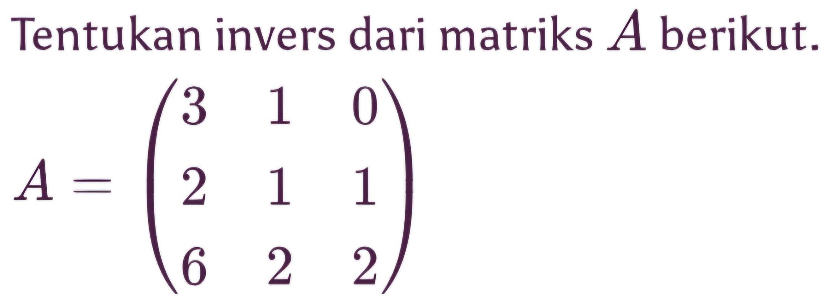 Tentukan invers dari matriks A berikut.
A=beginpmatrix 3&1&0 2&1&1 6&2&2endpmatrix