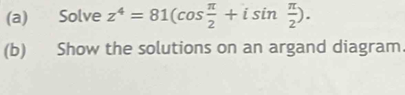 Solve z^4=81(cos  π /2 +isin  π /2 ). 
(b) Show the solutions on an argand diagram.