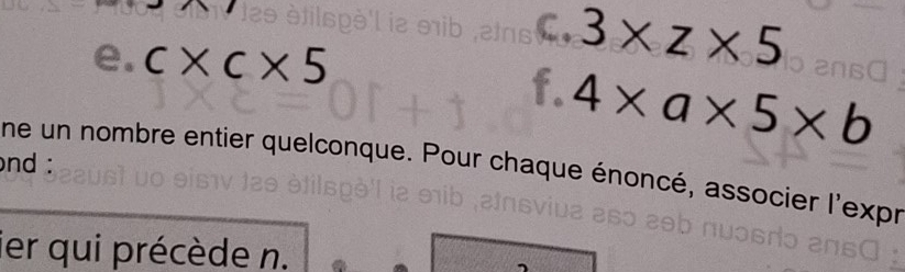 3* z* 5
e. c* c* 5
f. 4* a* 5* b
nd : ne un nombre entier quelconque. Pour chaque énoncé, associer l'expr 
ier qui précède n.