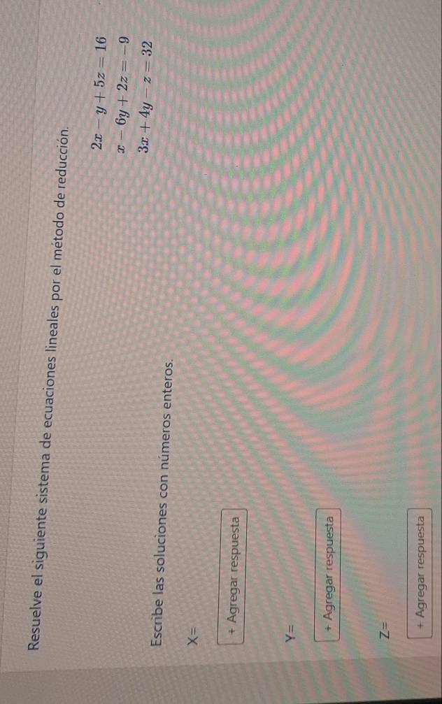 Resuelve el siguiente sistema de ecuaciones lineales por el método de reducción.
2x-y+5z=16
x-6y+2z=-9
3x+4y-z=32
Escribe las soluciones con números enteros.
X=
+ Agregar respuesta
Y=
+ Agregar respuesta
Z=
+ Agregar respuesta