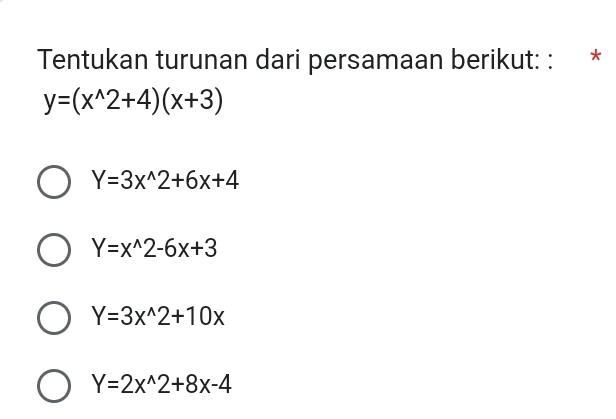 Tentukan turunan dari persamaan berikut: : *
y=(x^(wedge)2+4)(x+3)
Y=3x^(wedge)2+6x+4
Y=x^(wedge)2-6x+3
Y=3x^(wedge)2+10x
Y=2x^(wedge)2+8x-4