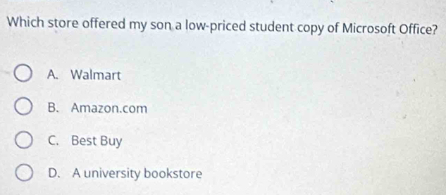 Which store offered my son a low-priced student copy of Microsoft Office?
A. Walmart
B. Amazon.com
C. Best Buy
D. A university bookstore