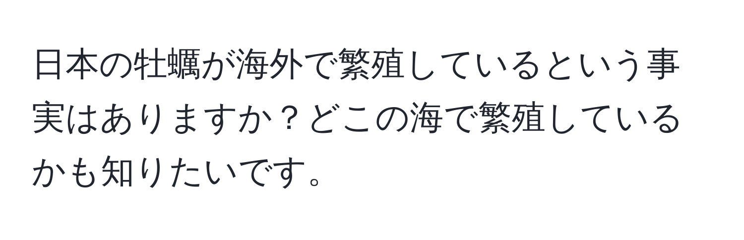 日本の牡蠣が海外で繁殖しているという事実はありますか？どこの海で繁殖しているかも知りたいです。