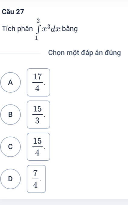 Tích phân ∈tlimits _1^(2x^3)dx bằng
Chọn một đáp án đúng
A  17/4 .
B  15/3 .
C  15/4 .
D  7/4 .