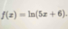 f(x)=ln (5x+6).