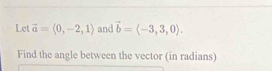 Let vector a=langle 0,-2,1rangle and vector b=langle -3,3,0rangle. 
Find the angle between the vector (in radians)