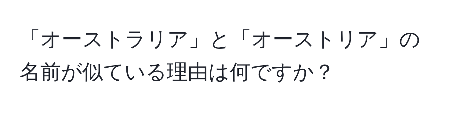 「オーストラリア」と「オーストリア」の名前が似ている理由は何ですか？