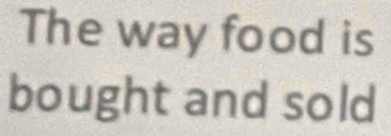 The way food is 
bought and sold