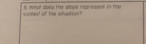 What does the slope represent in the 
context of the situation?