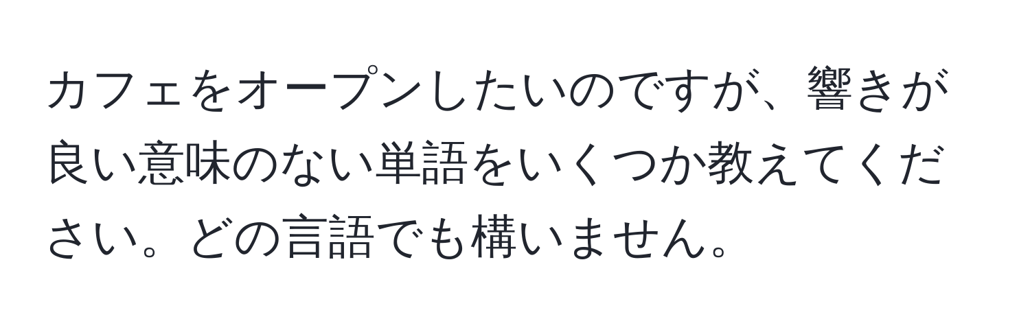 カフェをオープンしたいのですが、響きが良い意味のない単語をいくつか教えてください。どの言語でも構いません。