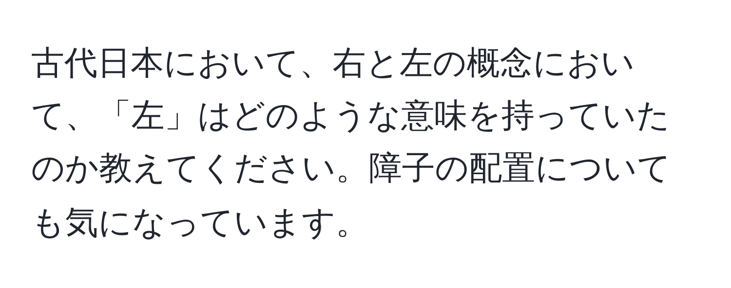 古代日本において、右と左の概念において、「左」はどのような意味を持っていたのか教えてください。障子の配置についても気になっています。