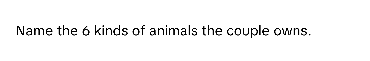 Name the 6 kinds of animals the couple owns.