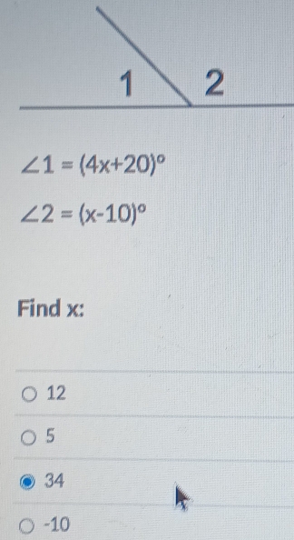 ∠ 1=(4x+20)^circ 
∠ 2=(x-10)^circ 
Find x :
12
5
34
-10