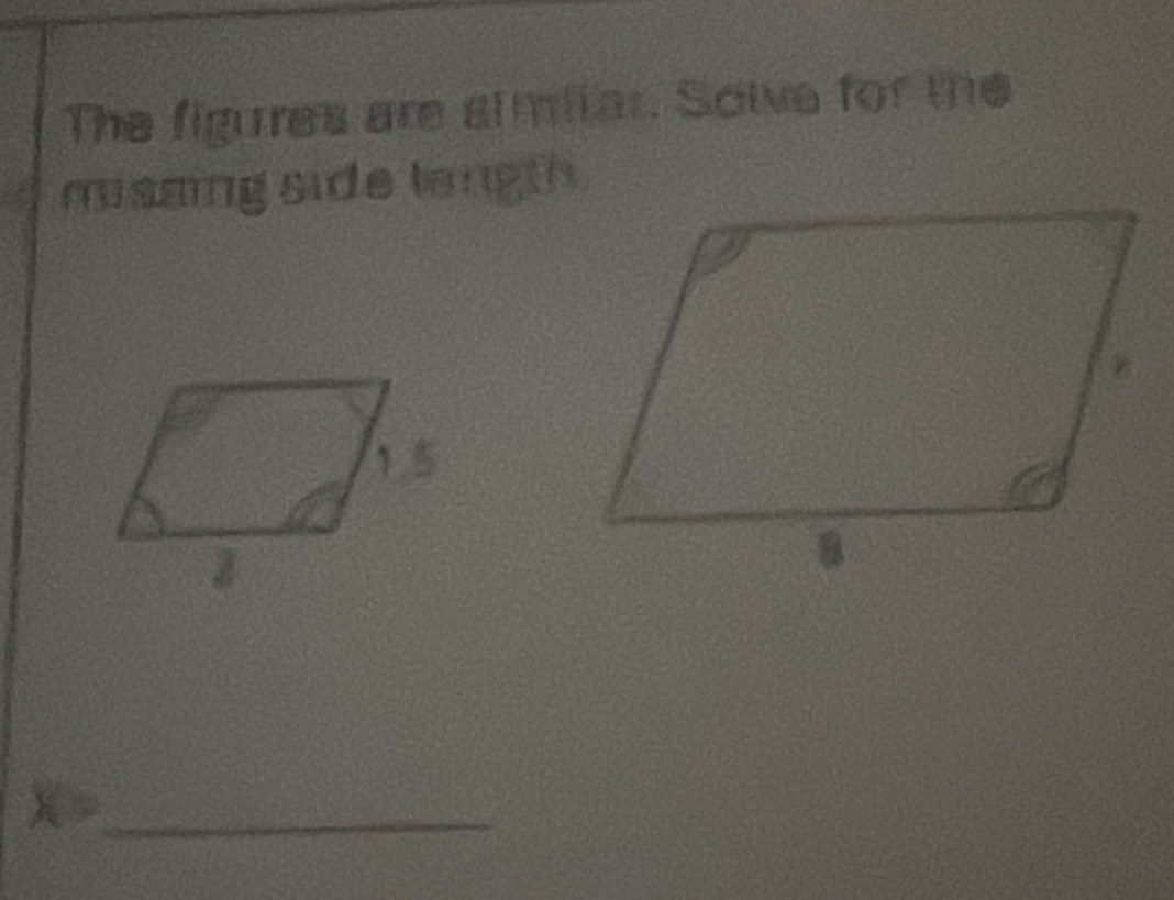 The figures are similar. Solve for the 
misaing side length. 
_ X=