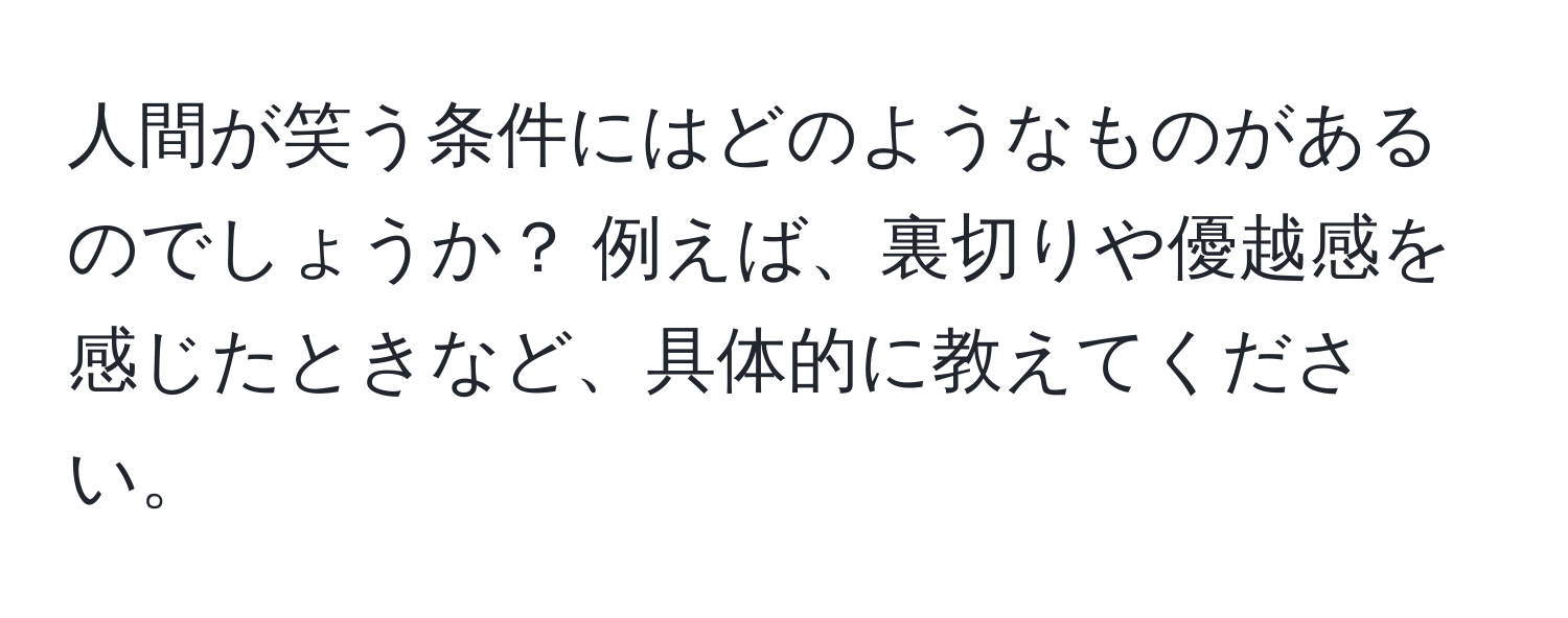 人間が笑う条件にはどのようなものがあるのでしょうか？ 例えば、裏切りや優越感を感じたときなど、具体的に教えてください。