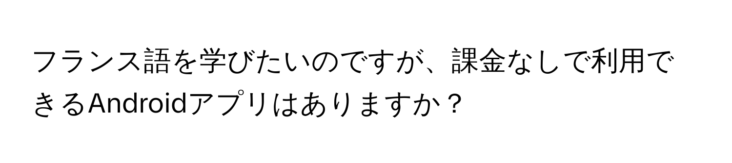フランス語を学びたいのですが、課金なしで利用できるAndroidアプリはありますか？