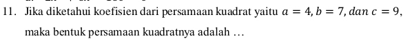 Jika diketahui koefisien dari persamaan kuadrat yaitu a=4, b=7 ', dan c=9, 
maka bentuk persamaan kuadratnya adalah …