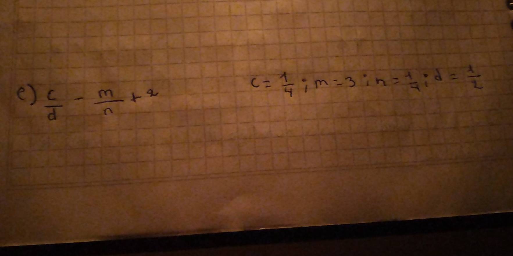  c/d - m/n +2
c= 1/4 :m=3 : n= 1/4 :d= 1/2 