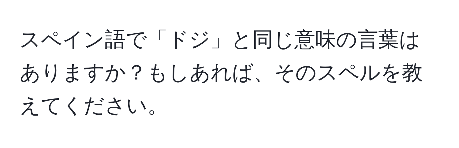 スペイン語で「ドジ」と同じ意味の言葉はありますか？もしあれば、そのスペルを教えてください。