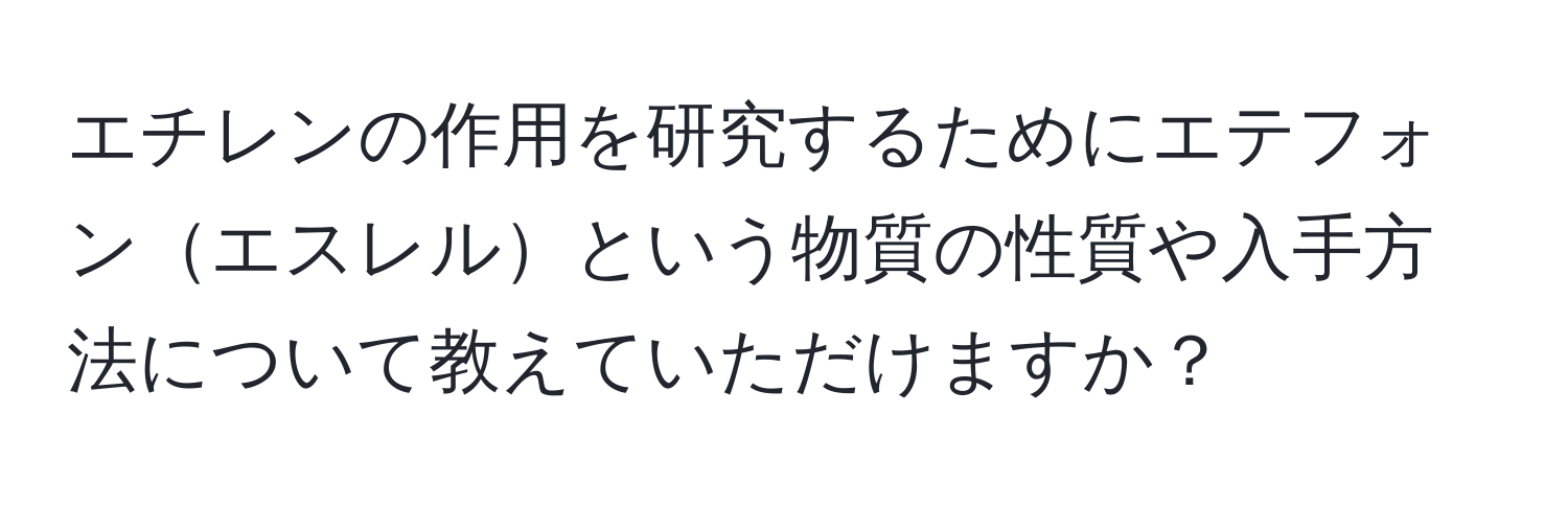 エチレンの作用を研究するためにエテフォンエスレルという物質の性質や入手方法について教えていただけますか？