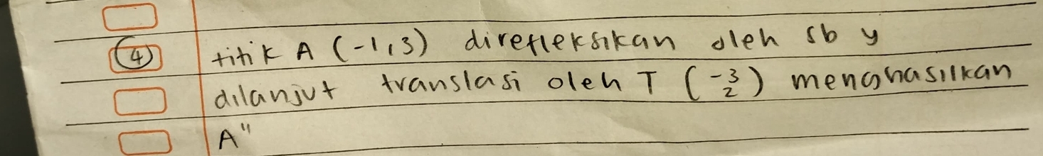 tink A(-1,3) direfleksikan oleh sb y 
dilanjut translasi oleh T beginpmatrix -3 2endpmatrix menohasilkan
A''