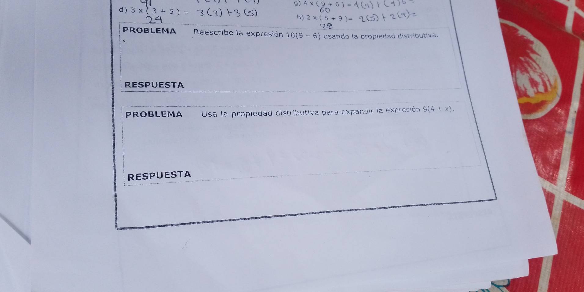 4* (9+
d) 3* (3+5)=
h) 2*
PROBLEMA Reescribe la expresión 10(9-6) usando la propiedad distributiva. 
RESPUESTA 
PROBLEMA Usa la propiedad distributiva para expandir la expresión 9(4+x). 
RESPUESTA