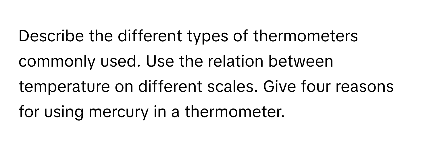 Describe the different types of thermometers commonly used. Use the relation between temperature on different scales. Give four reasons for using mercury in a thermometer.