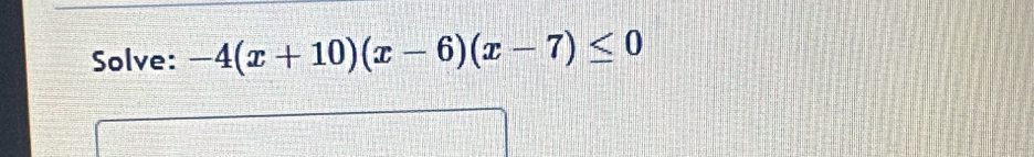 Solve: -4(x+10)(x-6)(x-7)≤ 0