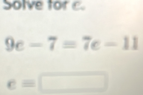 Solve forc.
9c-7=7c-11
e=[
□ 
(□)°