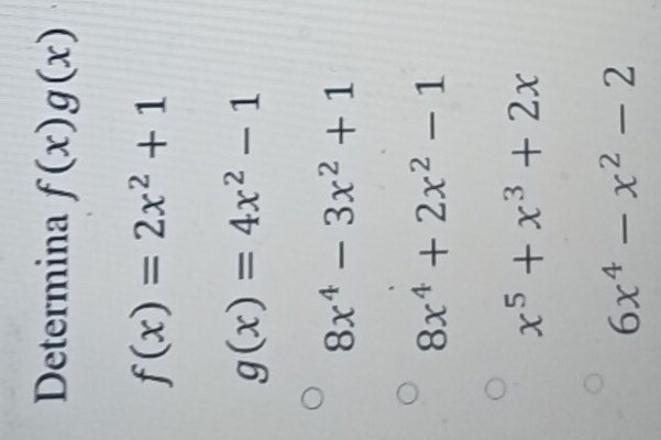 Determina f(x)g(x)
f(x)=2x^2+1
g(x)=4x^2-1
8x^4-3x^2+1
8x^4+2x^2-1
x^5+x^3+2x
6x^4-x^2-2