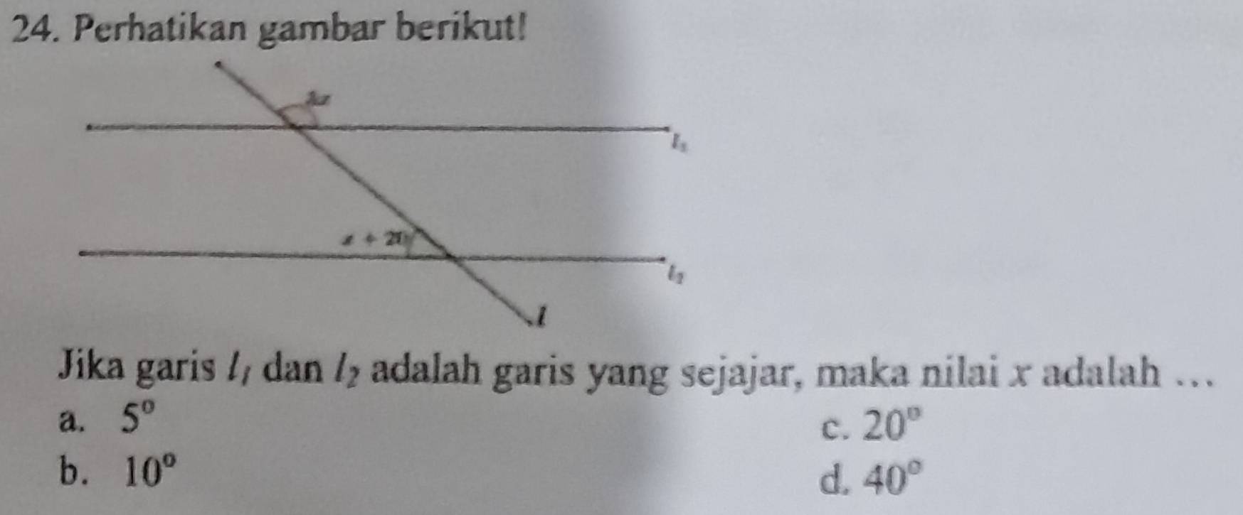 Perhatikan gambar berikut!
Jika garis l_1 dan l_2 adalah garis yang sejajar, maka nilai x adalah …
a. 5° 20°
c.
b. 10°
d. 40°