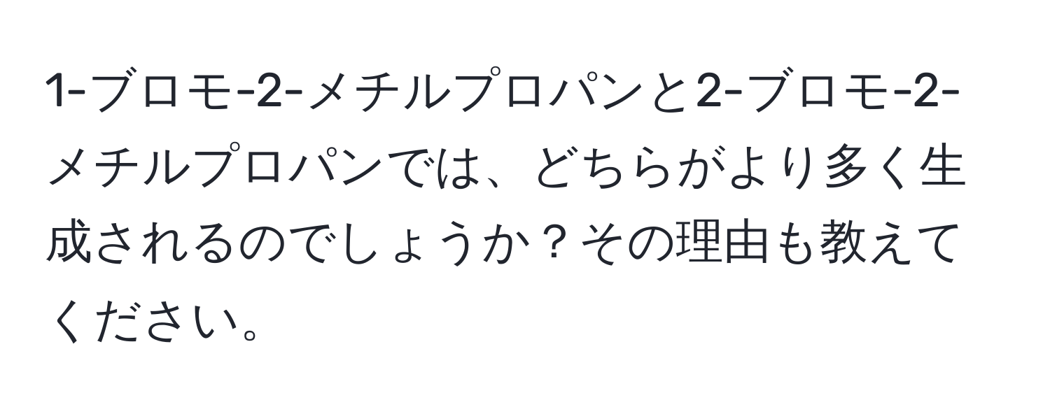 1-ブロモ-2-メチルプロパンと2-ブロモ-2-メチルプロパンでは、どちらがより多く生成されるのでしょうか？その理由も教えてください。