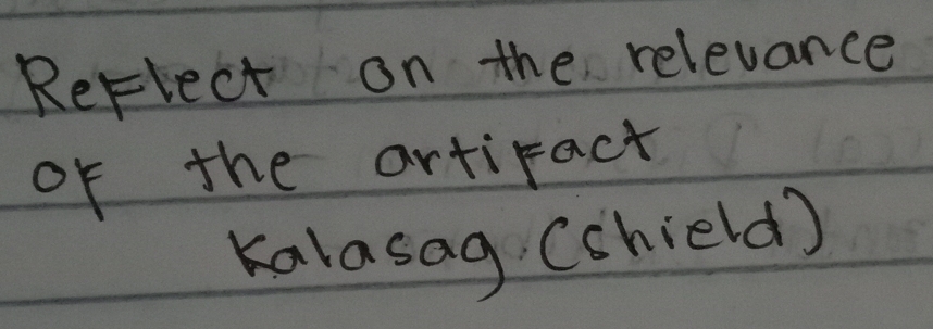 Reflect on the relevance 
of the artifact 
Kalasag (chield)