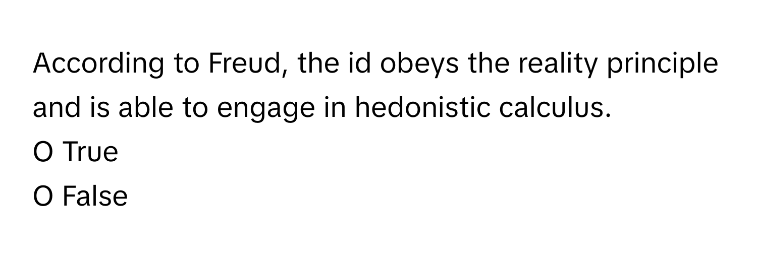 According to Freud, the id obeys the reality principle and is able to engage in hedonistic calculus.

O True
O False