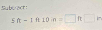 Subtract:
5ft-1ft10in=□ ft□ in