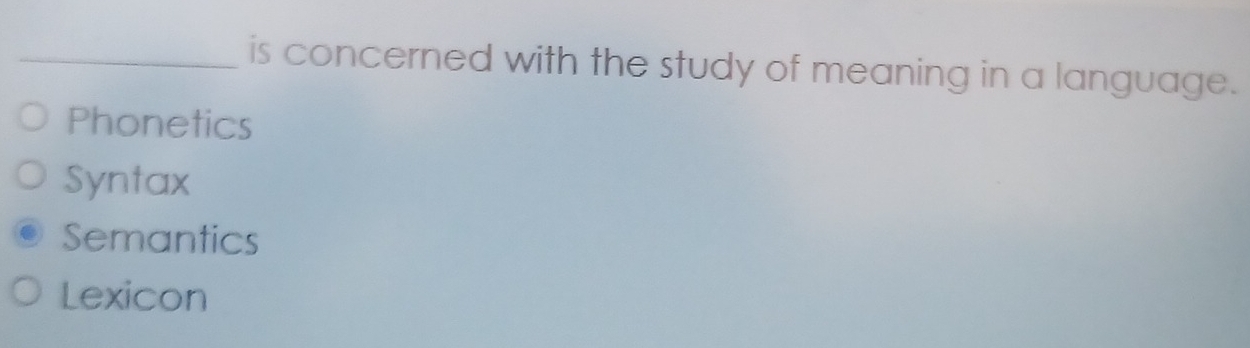 is concerned with the study of meaning in a language.
Phonetics
Syntax
Semantics
Lexicon